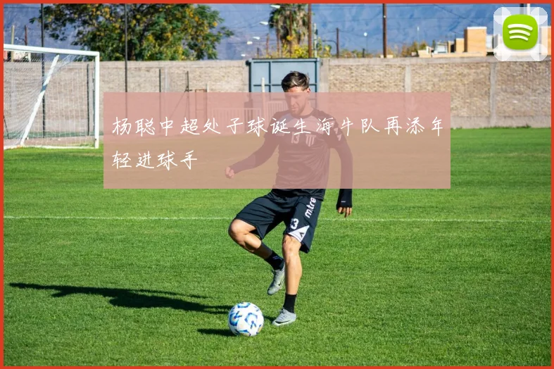 杨聪中超处子球诞生海牛队再添年轻进球手