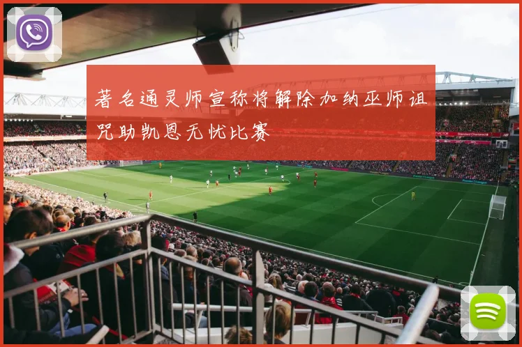 著名通灵师宣称将解除加纳巫师诅咒助凯恩无忧比赛