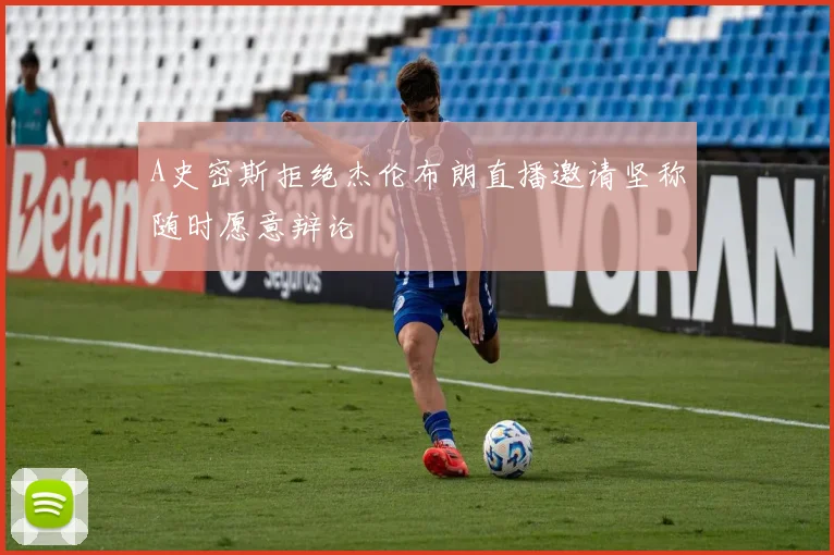 A史密斯拒绝杰伦布朗直播邀请坚称随时愿意辩论