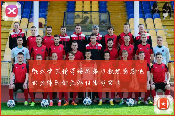 凯尔登深情寄语兄弟与教练感谢他们为球队的无私付出与努力