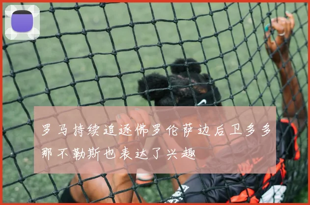 罗马持续追逐佛罗伦萨边后卫多多那不勒斯也表达了兴趣