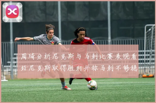 周琦分析尼克斯与马刺比赛表现看好尼克斯取得胜利并称马刺不够稳定