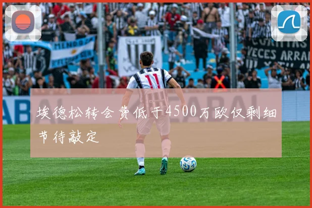 埃德松转会费低于4500万欧仅剩细节待敲定