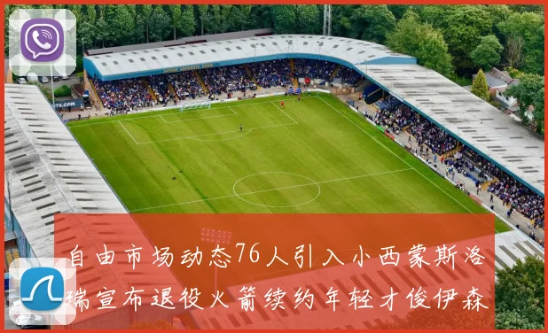 自由市场动态76人引入小西蒙斯洛瑞宣布退役火箭续约年轻才俊伊森