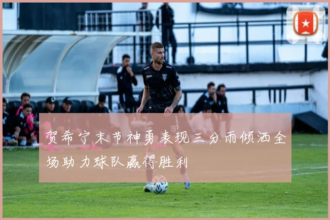 贺希宁末节神勇表现三分雨倾洒全场助力球队赢得胜利