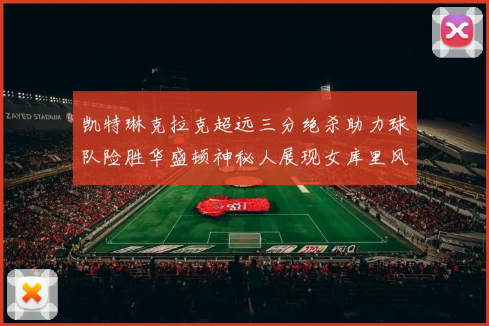 凯特琳克拉克超远三分绝杀助力球队险胜华盛顿神秘人展现女库里风采