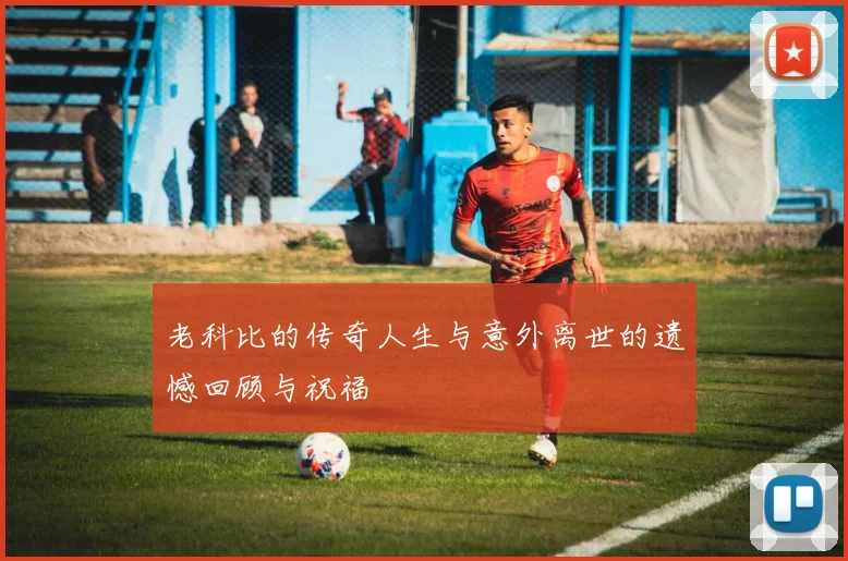 老科比的传奇人生与意外离世的遗憾回顾与祝福
