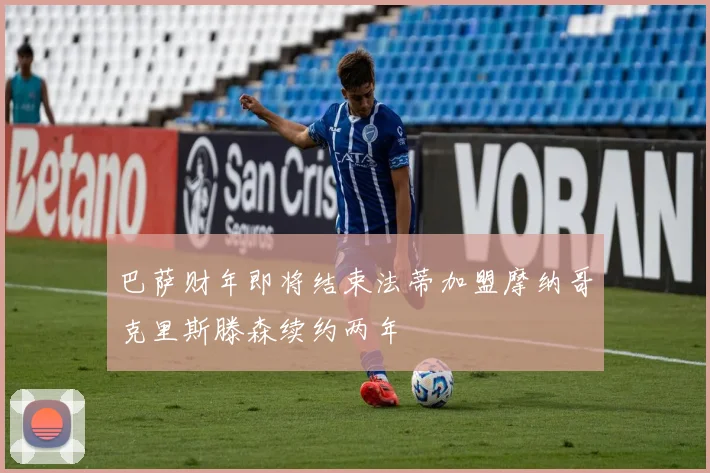 巴萨财年即将结束法蒂加盟摩纳哥克里斯滕森续约两年